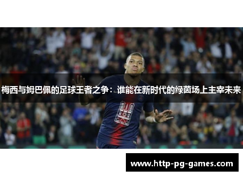 梅西与姆巴佩的足球王者之争：谁能在新时代的绿茵场上主宰未来