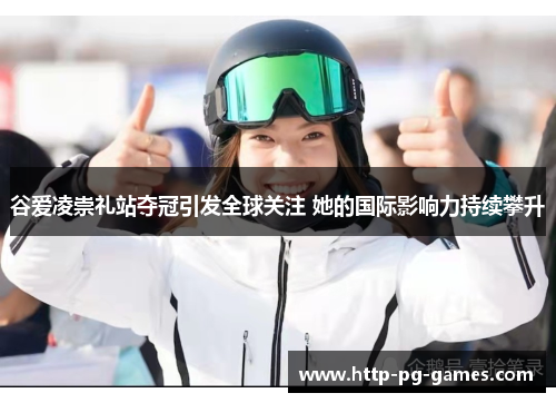 谷爱凌崇礼站夺冠引发全球关注 她的国际影响力持续攀升