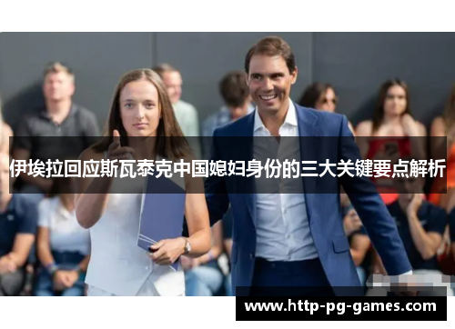 伊埃拉回应斯瓦泰克中国媳妇身份的三大关键要点解析