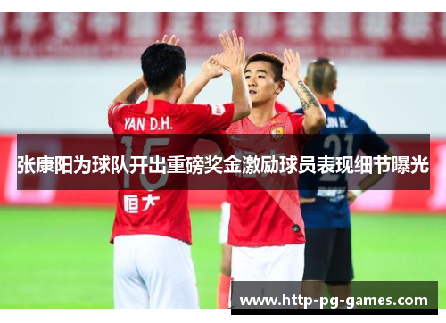 张康阳为球队开出重磅奖金激励球员表现细节曝光 张康阳为球队开出重磅奖金激励球员表现细节曝光