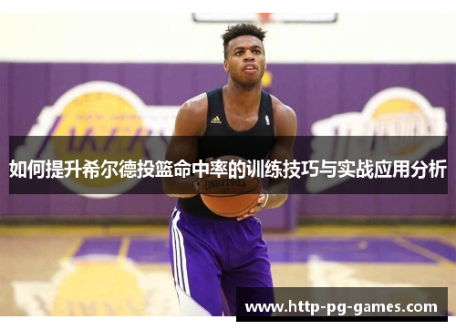 如何提升希尔德投篮命中率的训练技巧与实战应用分析 如何提升希尔德投篮命中率的训练技巧与实战应用分析