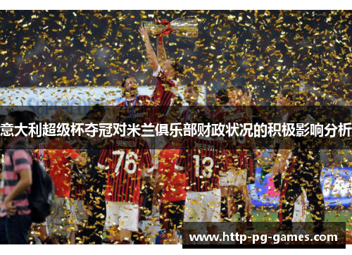 意大利超级杯夺冠对米兰俱乐部财政状况的积极影响分析