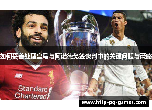 如何妥善处理皇马与阿诺德免签谈判中的关键问题与策略