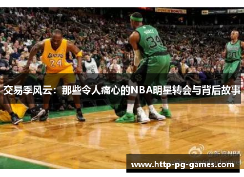交易季风云:那些令人痛心的NBA明星转会与背后故事 交易季风云:那些令人痛心的NBA明星转会与背后故事
