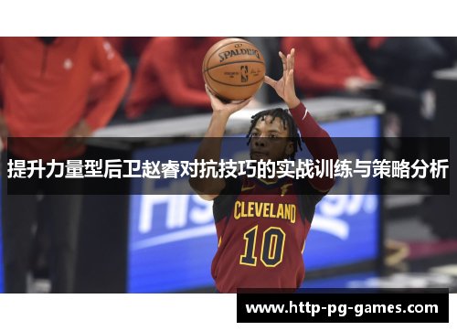 提升力量型后卫赵睿对抗技巧的实战训练与策略分析 提升力量型后卫赵睿对抗技巧的实战训练与策略分析