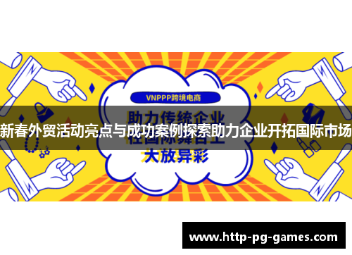 新春外贸活动亮点与成功案例探索助力企业开拓国际市场 新春外贸活动亮点与成功案例探索助力企业开拓国际市场