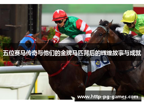 五位赛马传奇与他们的金牌马匹背后的辉煌故事与成就 五位赛马传奇与他们的金牌马匹背后的辉煌故事与成就