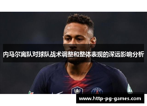 内马尔离队对球队战术调整和整体表现的深远影响分析 内马尔离队对球队战术调整和整体表现的深远影响分析