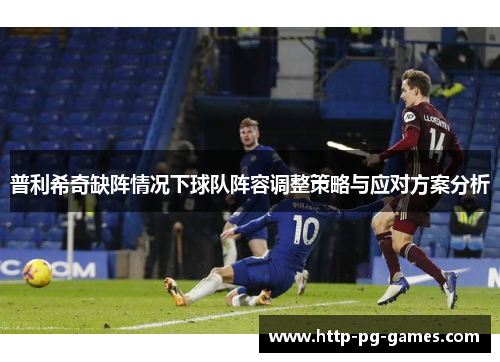 普利希奇缺阵情况下球队阵容调整策略与应对方案分析