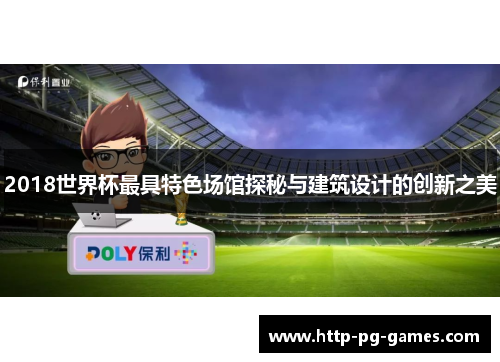 2018世界杯最具特色场馆探秘与建筑设计的创新之美 2018世界杯最具特色场馆探秘与建筑设计的创新之美