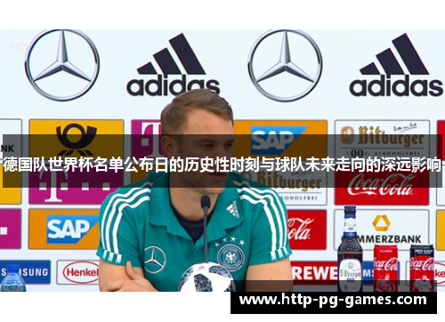 德国队世界杯名单公布日的历史性时刻与球队未来走向的深远影响
