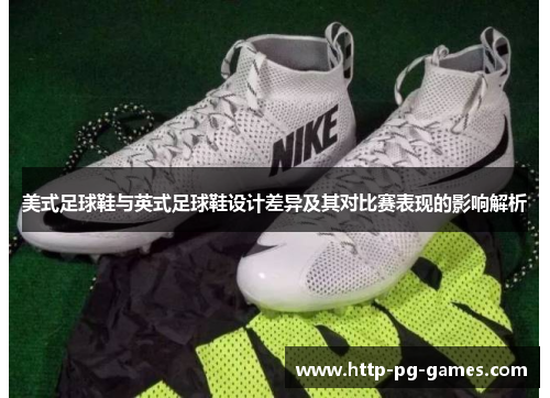 美式足球鞋与英式足球鞋设计差异及其对比赛表现的影响解析 美式足球鞋与英式足球鞋设计差异及其对比赛表现的影响解析
