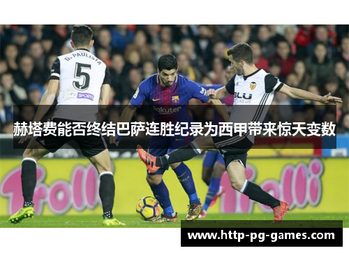 赫塔费能否终结巴萨连胜纪录为西甲带来惊天变数