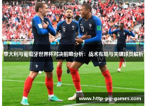 意大利与葡萄牙世界杯对决前瞻分析:战术布局与关键球员解析 意大利与葡萄牙世界杯对决前瞻分析:战术布局与关键球员解析