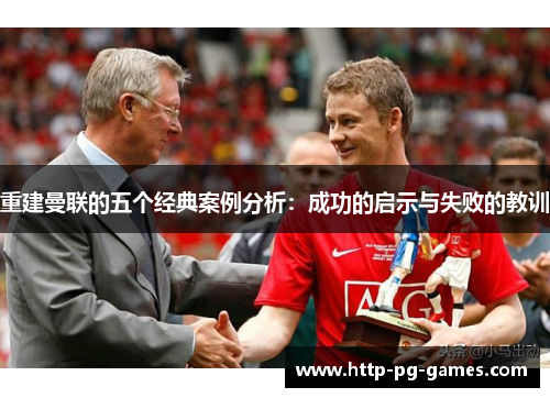 重建曼联的五个经典案例分析：成功的启示与失败的教训