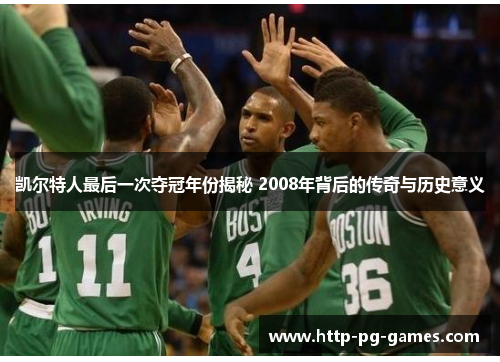 凯尔特人最后一次夺冠年份揭秘 2008年背后的传奇与历史意义 凯尔特人最后一次夺冠年份揭秘 2008年背后的传奇与历史意义