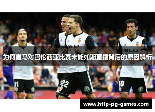 为何皇马对巴伦西亚比赛未能如期直播背后的原因解析