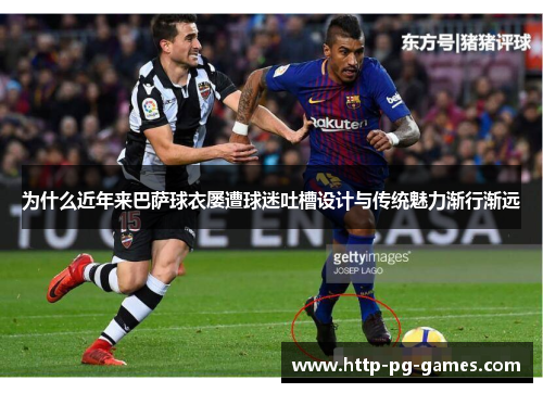 为什么近年来巴萨球衣屡遭球迷吐槽设计与传统魅力渐行渐远