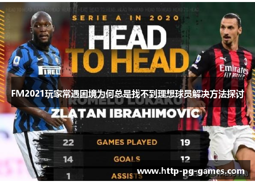 FM2021玩家常遇困境为何总是找不到理想球员解决方法探讨 FM2021玩家常遇困境为何总是找不到理想球员解决方法探讨