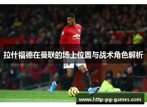 拉什福德在曼联的场上位置与战术角色解析
