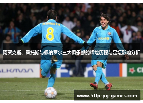 阿贾克斯、桑托斯与佩纳罗尔三大俱乐部的辉煌历程与足坛影响分析