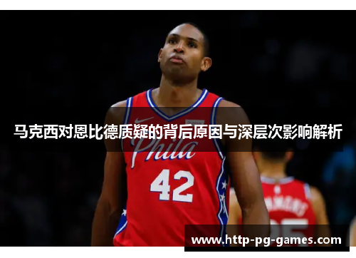 马克西对恩比德质疑的背后原因与深层次影响解析
