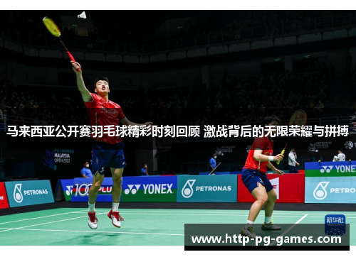 马来西亚公开赛羽毛球精彩时刻回顾 激战背后的无限荣耀与拼搏