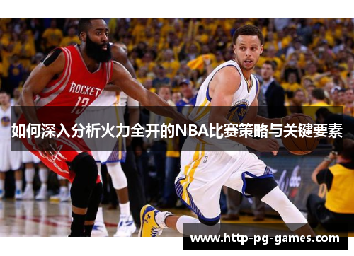 如何深入分析火力全开的NBA比赛策略与关键要素