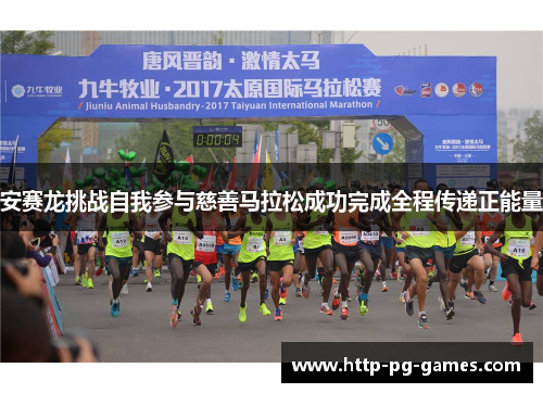 安赛龙挑战自我参与慈善马拉松成功完成全程传递正能量