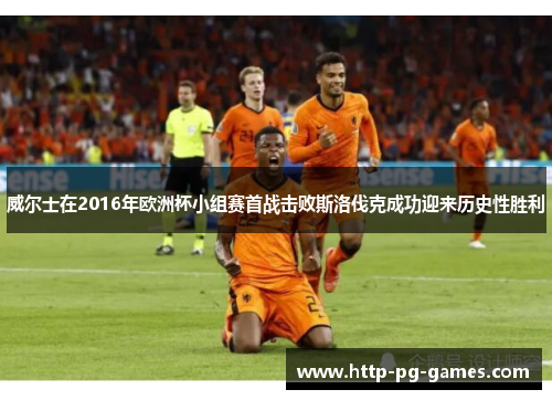 威尔士在2016年欧洲杯小组赛首战击败斯洛伐克成功迎来历史性胜利 威尔士在2016年欧洲杯小组赛首战击败斯洛伐克成功迎来历史性胜利