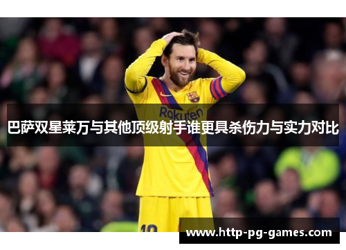 巴萨双星莱万与其他顶级射手谁更具杀伤力与实力对比 巴萨双星莱万与其他顶级射手谁更具杀伤力与实力对比