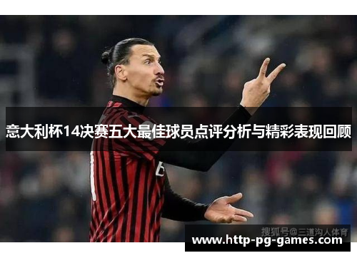 意大利杯14决赛五大最佳球员点评分析与精彩表现回顾