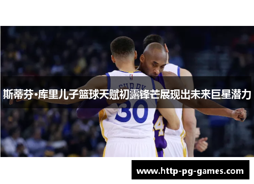 斯蒂芬·库里儿子篮球天赋初露锋芒展现出未来巨星潜力
