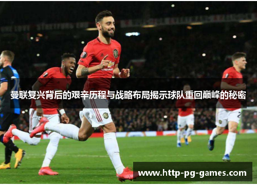 曼联复兴背后的艰辛历程与战略布局揭示球队重回巅峰的秘密