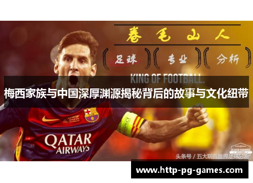 梅西家族与中国深厚渊源揭秘背后的故事与文化纽带