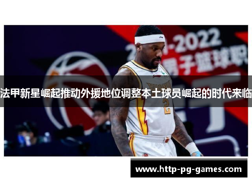 法甲新星崛起推动外援地位调整本土球员崛起的时代来临