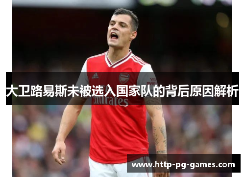 大卫路易斯未被选入国家队的背后原因解析