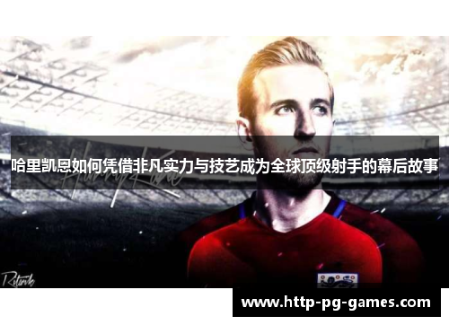 哈里凯恩如何凭借非凡实力与技艺成为全球顶级射手的幕后故事 哈里凯恩如何凭借非凡实力与技艺成为全球顶级射手的幕后故事