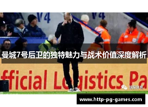 曼城7号后卫的独特魅力与战术价值深度解析 曼城7号后卫的独特魅力与战术价值深度解析