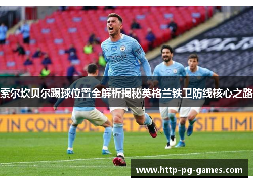 索尔坎贝尔踢球位置全解析揭秘英格兰铁卫防线核心之路