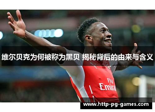 维尔贝克为何被称为黑贝 揭秘背后的由来与含义 维尔贝克为何被称为黑贝 揭秘背后的由来与含义