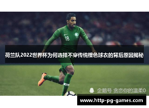 荷兰队2022世界杯为何选择不穿传统橙色球衣的背后原因揭秘 荷兰队2022世界杯为何选择不穿传统橙色球衣的背后原因揭秘