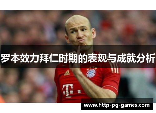 罗本效力拜仁时期的表现与成就分析