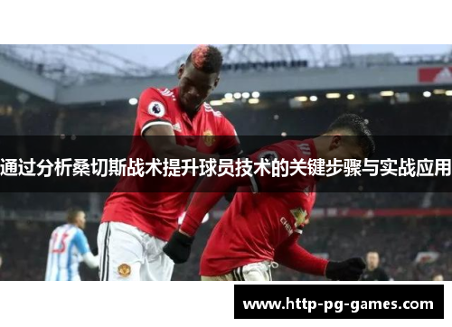 通过分析桑切斯战术提升球员技术的关键步骤与实战应用