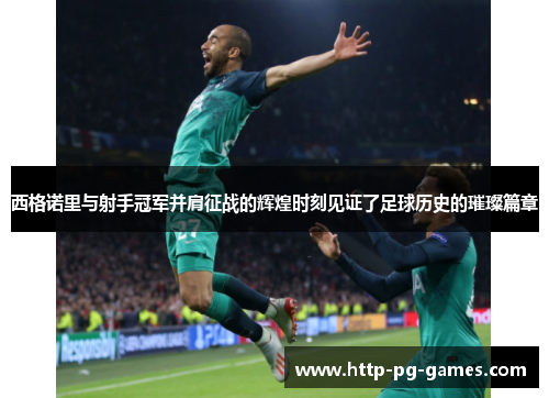 西格诺里与射手冠军并肩征战的辉煌时刻见证了足球历史的璀璨篇章 西格诺里与射手冠军并肩征战的辉煌时刻见证了足球历史的璀璨篇章