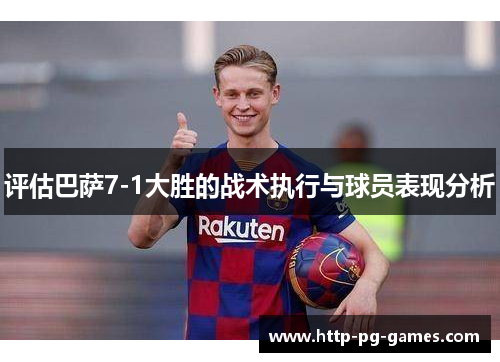 评估巴萨7-1大胜的战术执行与球员表现分析 评估巴萨7-1大胜的战术执行与球员表现分析