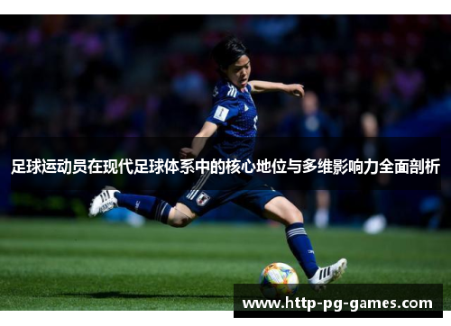 足球运动员在现代足球体系中的核心地位与多维影响力全面剖析 足球运动员在现代足球体系中的核心地位与多维影响力全面剖析