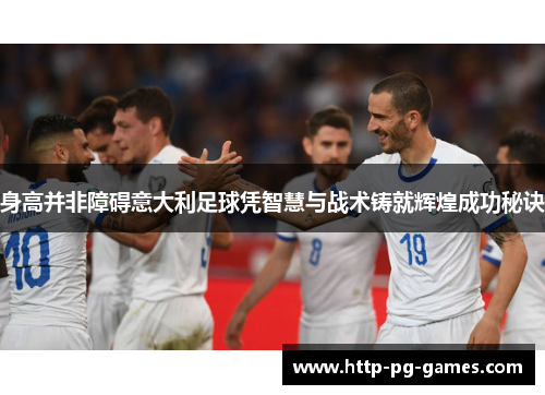 身高并非障碍意大利足球凭智慧与战术铸就辉煌成功秘诀 身高并非障碍意大利足球凭智慧与战术铸就辉煌成功秘诀