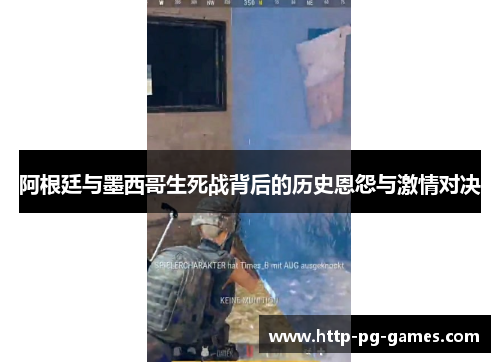 阿根廷与墨西哥生死战背后的历史恩怨与激情对决 阿根廷与墨西哥生死战背后的历史恩怨与激情对决