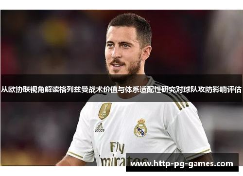 从欧协联视角解读格列兹曼战术价值与体系适配性研究对球队攻防影响评估 从欧协联视角解读格列兹曼战术价值与体系适配性研究对球队攻防影响评估